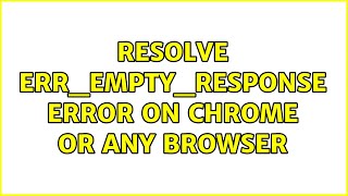 Resolve ERR_EMPTY_RESPONSE error on Chrome or any Browser