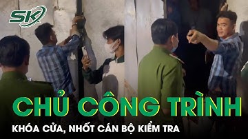 Chủ Công Trình Xây Dựng Trái Phép Khóa Cửa, Nhốt Cán Bộ, Ngăn Lực Lực Chức Năng Vào Kiểm Tra | SKĐS