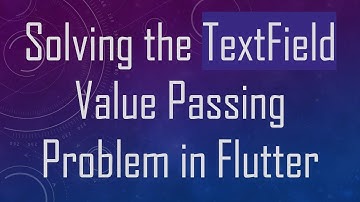 Solving the TextField Value Passing Problem in Flutter