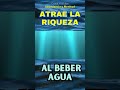 BEBE AGUA Y ATRAE LA RIQUEZA