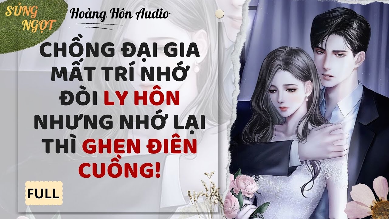 AUDIO FULL | CHỒNG ĐẠI GIA MẤT TRÍ NHỚ ĐÒI LY HÔN NHƯNG NHỚ LẠI THÌ GHEN ĐIÊN CUỒNG -HOÀNG HÔN AUDIO