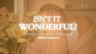 [EXTREMELY POWERFUL] Isn't It Wonderful ? - Overnight Subliminal - 8 Hours - 1 Million Repetitions
