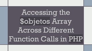 Accessing the $objetos Array Across Different Function Calls in PHP
