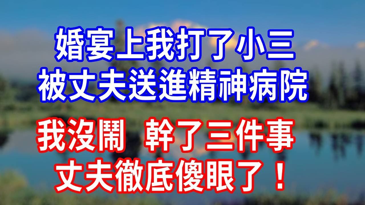 婚宴上我打了小三，被丈夫送進精神病院，我沒鬧，幹了三件事，丈夫徹底傻眼了！#生活經驗 #人生感悟 #故事分享 #为人处世 #打脸