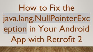 How to Fix the java.lang.NullPointerException in Your Android App with Retrofit 2