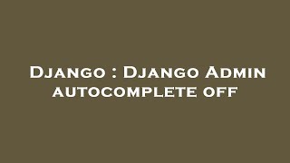 Django : Django Admin autocomplete off