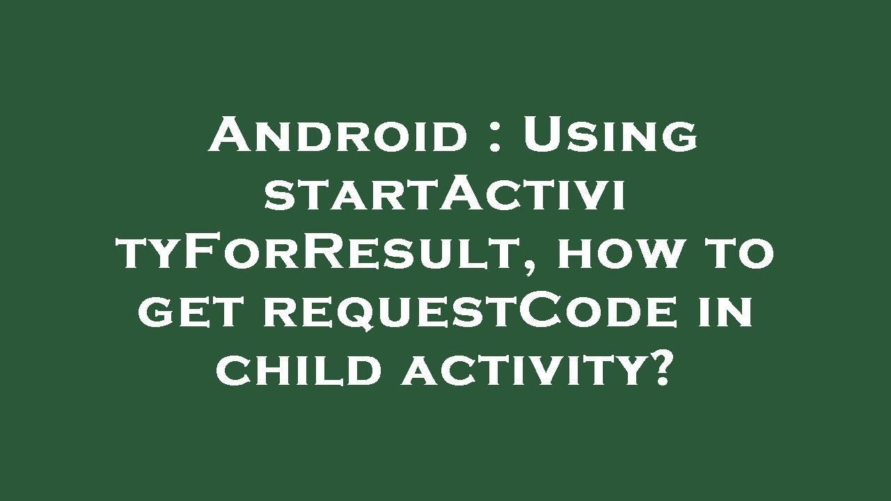 Android Using startActivityForResult, how to get requestCode in child