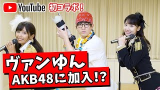 【初コラボ】ヴァンゆんがAKB48に加入したらとんでもないことが起きた！！