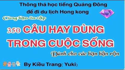 Thông thả học tiếng Quảng Đông708: 350 TỪ CÂU HAY DÙNG CÙNG BẠN ÔN TẬP