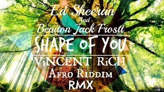 Ed Sheeran and Beniton Jack Frostt - Shape of You (Vincent Rich Afro Riddim Remix)