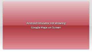 Android Emulator not showing Google Maps on Screen