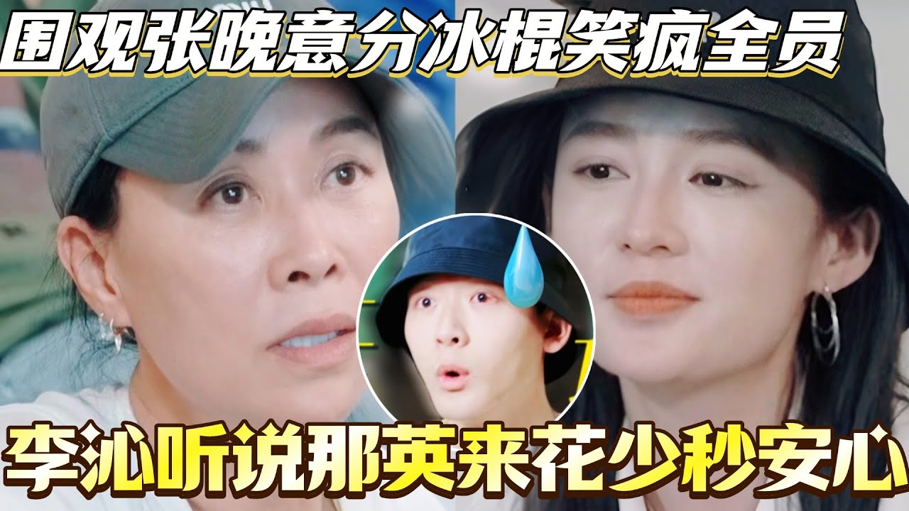 李沁听说那英来花少秒安心！围观张晚意分冰棍笑疯全员！！