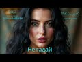 Не гадай .новая песня 2025г