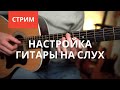 Настройка гитары на слух [ Обучающий стрим ]