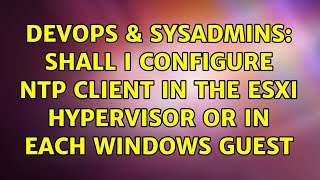 DevOps & SysAdmins: Shall I configure NTP client in the ESXi hypervisor or in each windows Guest