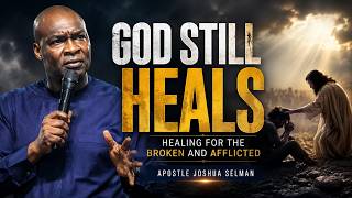 God Still Heals: Healing for the Broken and Afflicted | Apostle Joshua Selman