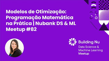 Modelos de Otimização: Programação Matemática na Prática | Nubank DS & ML Meetup #82