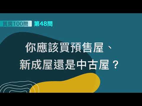 [ 買房100問 ]—第48問：你應該買預售屋、新成屋還是中古屋？