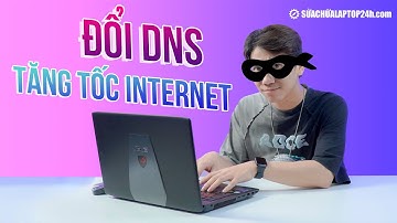 Cách đổi DNS để lướt web nhanh hơn, tăng tốc độ wifi vù vù