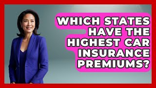 Which States Have The Highest Car Insurance Premiums? - Auto Coverage Explained