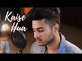 Kaise hua  unplugged cover  aditya rawat  kabir singh  shahid k  kaira a  vishal mishra