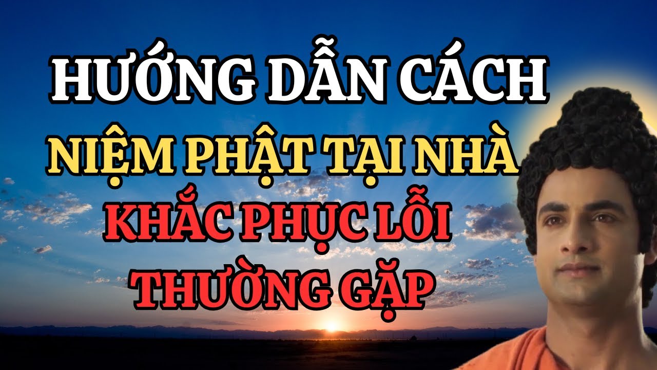 Hướng Dẫn Cách Niệm Phật Tại Nhà Khắc Phục Các Lỗi Thường Gặp (Rất Hay Nên Nghe)