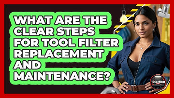 What Are The Clear Steps For Tool Filter Replacement And Maintenance? - ToolBench Pros