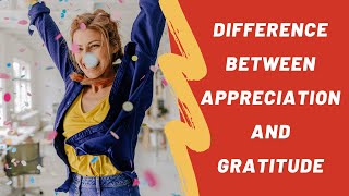 Difference Between Appreciation and Gratitude