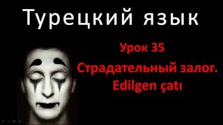 Турецкий язык. Урок 35. Страдательный залог. Edilgen çatı Турецкий язык. Урок 35. Страдательный залог. Edilgen çatı