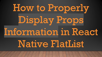 How to Properly Display Props Information in React Native FlatList