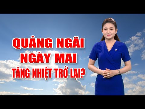 Bản tin thời tiết 08/5: Quảng Ngãi ngày mai tăng nhiệt trở lại?