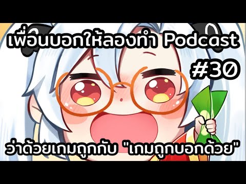 ว่าด้วยเกมถูกกับ เกมถูกบอกด้วย v.2 /เพื่อนบอกให้ลองทำ Podcast 30