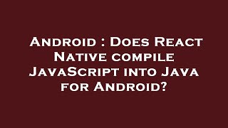 Android : Does React Native compile JavaScript into Java for Android? Profile