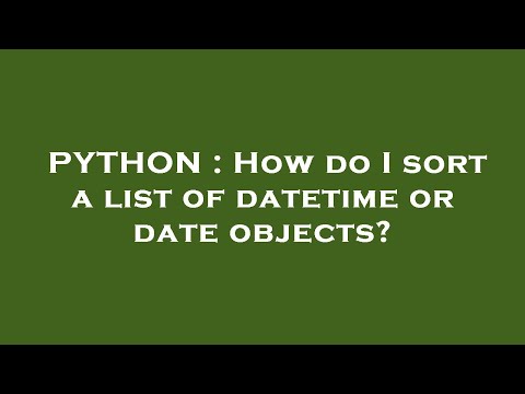 PYTHON : How do I sort a list of datetime or date objects?