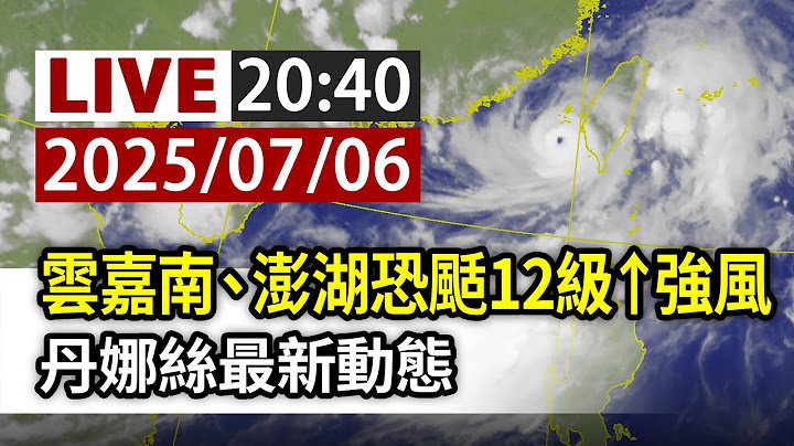 【完整公開】LIVE 雲嘉南、澎湖恐颳12級↑強風 丹娜絲最新動態