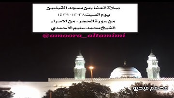 صلاة العشاء من مسجد القبلتين  يوم السبت٢٨-١٢- ١٤٣٩  من سورة الحجر+ من الإسراء الشيخ محمدسليم الأحمدي