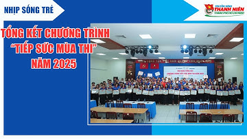 NHỊP SỐNG TRẺ - TỔNG KẾT CHƯƠNG TRÌNH “TIẾP SỨC MÙA THI” NĂM 2025