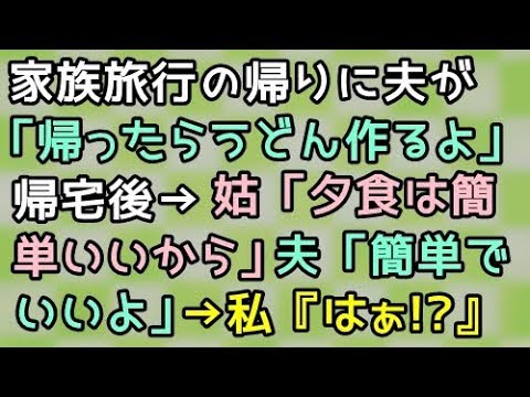 【スカッとする話】家族旅行の帰りに夫が「帰ったらうどん作るよ」帰宅後→姑「夕食は簡単でいいから」夫「簡単でいいよ」→私『はぁ！？』【スカッと便り】