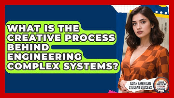 What Is The Creative Process Behind Engineering Complex Systems? - Asian American Student Success