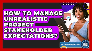 How To Manage Unrealistic Project Stakeholder Expectations? - The Project Manager Toolkit
