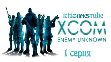 XCOM Enemy Unknown на русском - 1 серия - Вступаем в контакт