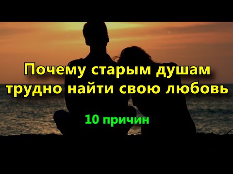 10 причин, почему старым душам так трудно найти свою любовь. Коротко о главном.