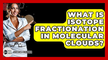 What Is Isotope Fractionation In Molecular Clouds? - Physics Frontier