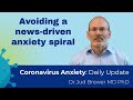 How to avoid a news-driven fear and anxiety spiral  (Daily Update 20)