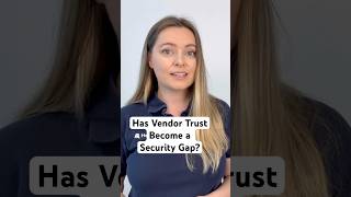 Has Vendor Trust Become a Security Gap?