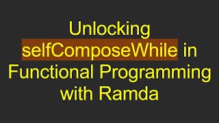 Unlocking selfComposeWhile in Functional Programming with Ramda