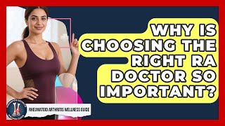 Why Is Choosing The Right RA Doctor So Important? - Rheumatoid Arthritis Wellness Guide