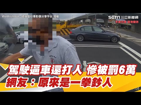 駕駛逼車還打人 慘被罰6萬　網友：原來是一拳鈔人｜三立新聞網 SETN.com