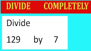 Divide     129      by     7  Divide   completely