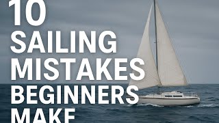 10 Sailing Mistakes Beginners Make (Don’t Sail Until You Watch This!)